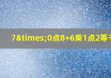 7×0点8+6乘1点2等于几