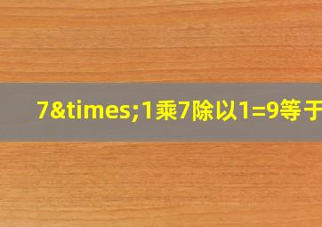 7×1乘7除以1=9等于几