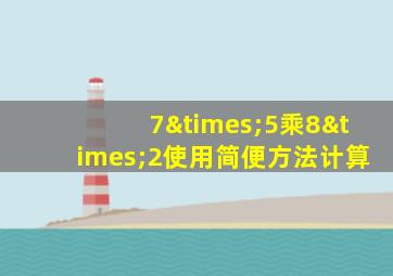 7×5乘8×2使用简便方法计算