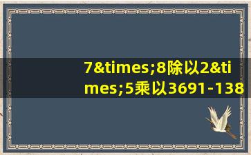 7×8除以2×5乘以3691-13852等于几