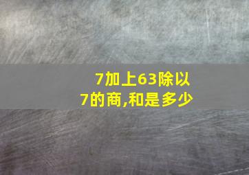 7加上63除以7的商,和是多少