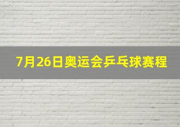 7月26日奥运会乒乓球赛程