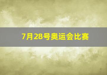 7月28号奥运会比赛