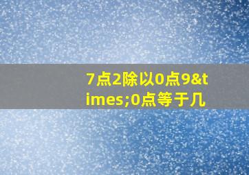 7点2除以0点9×0点等于几