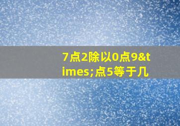 7点2除以0点9×点5等于几