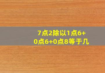 7点2除以1点6+0点6+0点8等于几