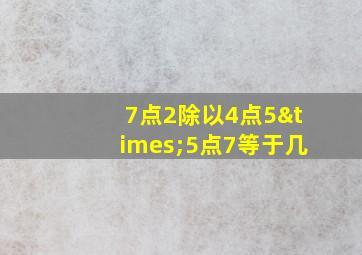 7点2除以4点5×5点7等于几