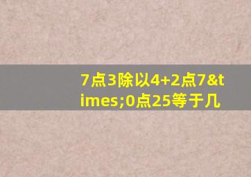 7点3除以4+2点7×0点25等于几