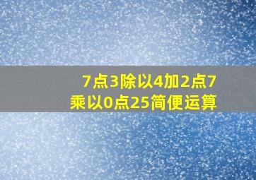 7点3除以4加2点7乘以0点25简便运算