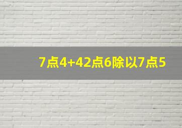 7点4+42点6除以7点5