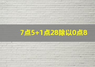 7点5+1点28除以0点8