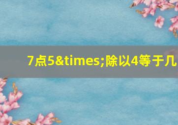 7点5×除以4等于几