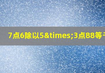 7点6除以5×3点88等于几