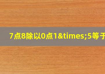 7点8除以0点1×5等于几