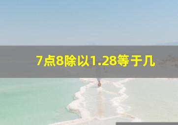 7点8除以1.28等于几