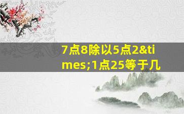 7点8除以5点2×1点25等于几