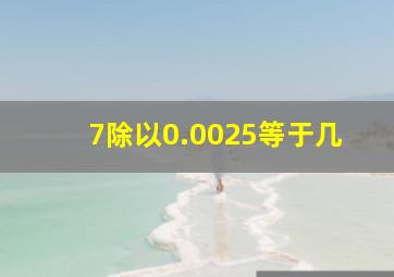 7除以0.0025等于几