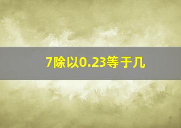 7除以0.23等于几