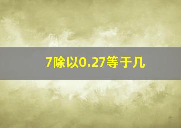 7除以0.27等于几