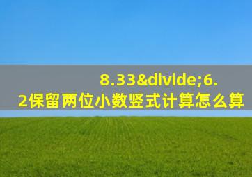 8.33÷6.2保留两位小数竖式计算怎么算