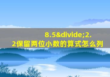 8.5÷2.2保留两位小数的算式怎么列