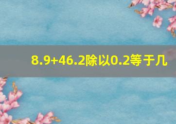 8.9+46.2除以0.2等于几