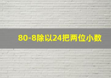 80-8除以24把两位小数