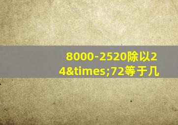 8000-2520除以24×72等于几