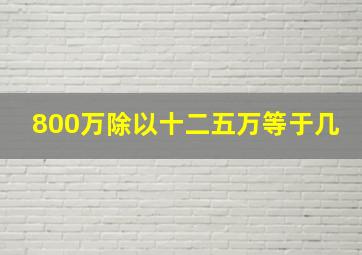 800万除以十二五万等于几