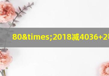 80×2018减4036+2等于几