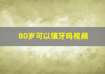 80岁可以镶牙吗视频