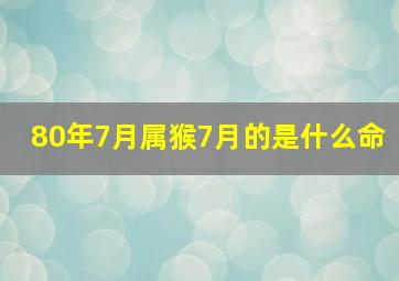 80年7月属猴7月的是什么命