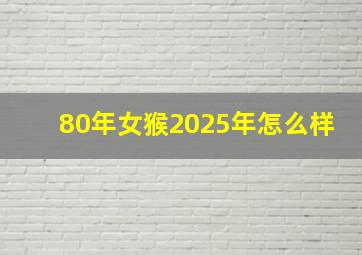 80年女猴2025年怎么样