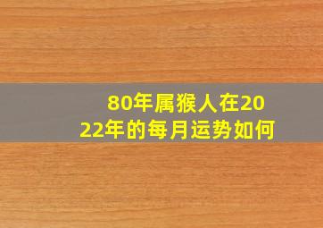 80年属猴人在2022年的每月运势如何