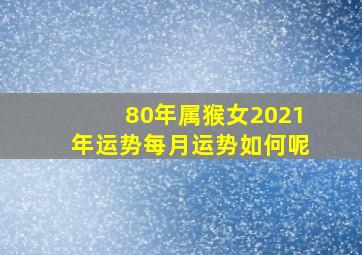 80年属猴女2021年运势每月运势如何呢