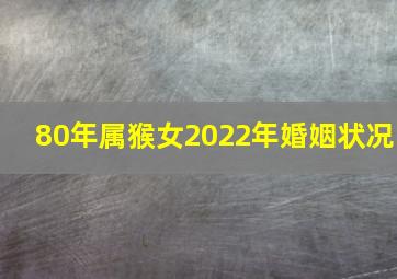 80年属猴女2022年婚姻状况