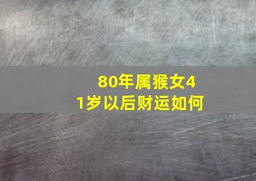 80年属猴女41岁以后财运如何