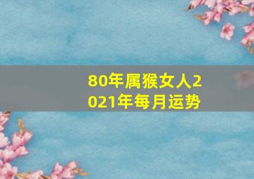 80年属猴女人2021年每月运势