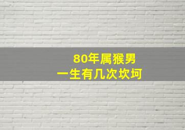 80年属猴男一生有几次坎坷