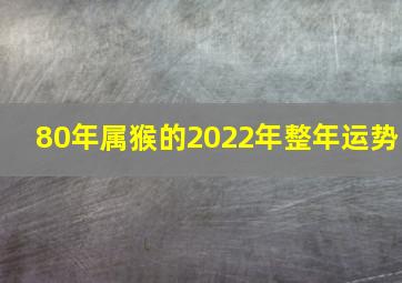 80年属猴的2022年整年运势