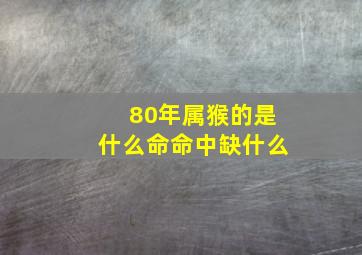 80年属猴的是什么命命中缺什么