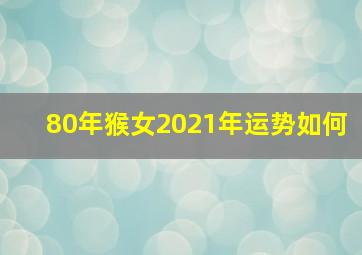 80年猴女2021年运势如何