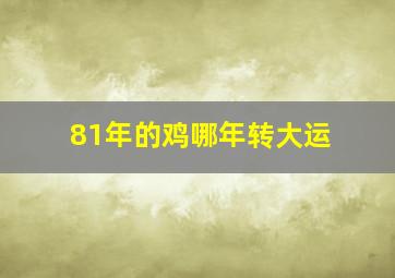 81年的鸡哪年转大运