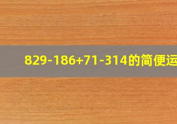 829-186+71-314的简便运算