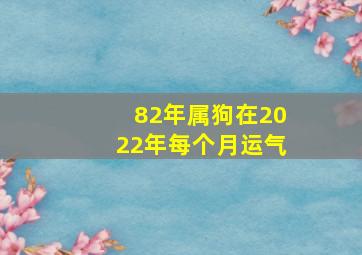 82年属狗在2022年每个月运气