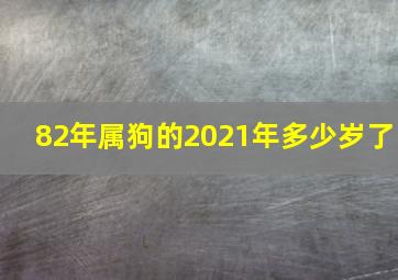 82年属狗的2021年多少岁了