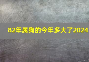 82年属狗的今年多大了2024