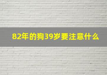 82年的狗39岁要注意什么