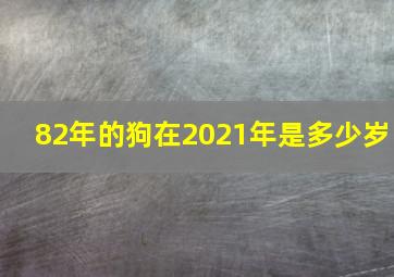 82年的狗在2021年是多少岁