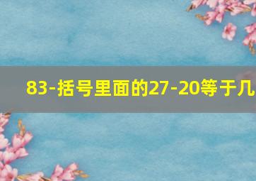 83-括号里面的27-20等于几